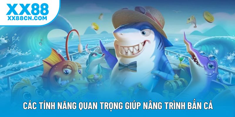 Các tính năng quan trọng giúp nâng trình bắn cá