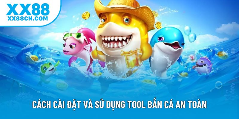 Cách cài đặt và sử dụng tool bắn cá an toàn