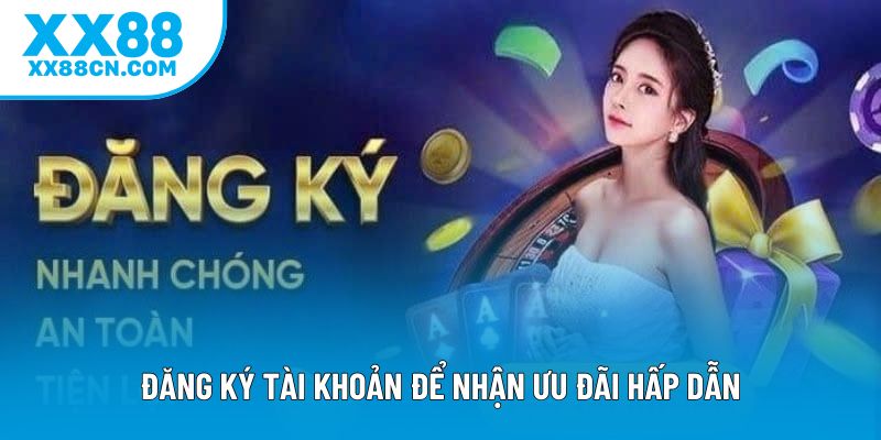 Đăng ký tài khoản để nhận ưu đãi hấp dẫn