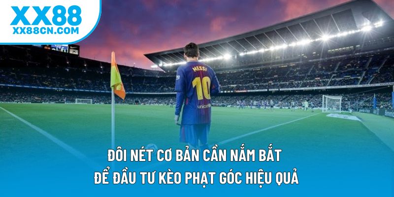 Đôi nét cơ bản cần nắm bắt để đầu tư kèo phạt góc hiệu quả