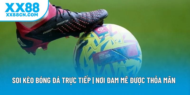 Soi Kèo Bóng Đá Trực Tiếp | Nơi Đam Mê Được Thỏa Mãn